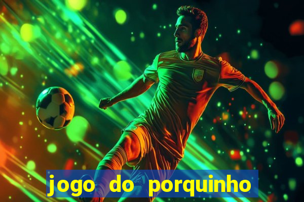 jogo do porquinho que ganha dinheiro